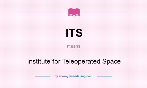 What does ITS mean? It stands for Institute for Teleoperated Space