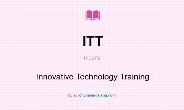 What does ITT mean? It stands for Innovative Technology Training