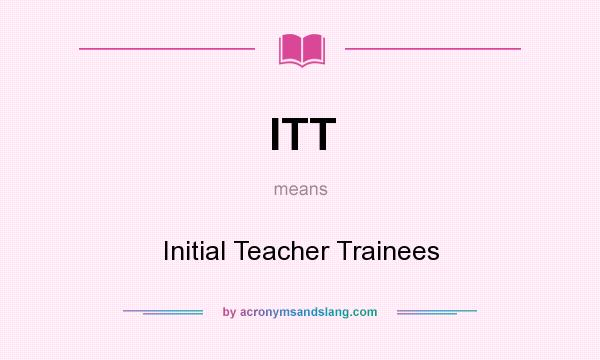 What does ITT mean? It stands for Initial Teacher Trainees