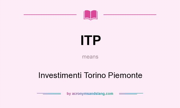 What does ITP mean? It stands for Investimenti Torino Piemonte
