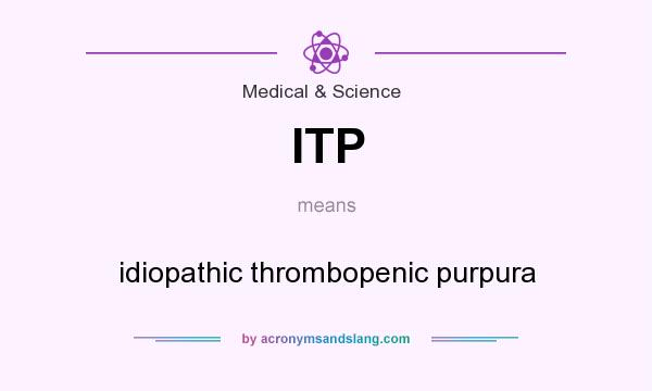 What does ITP mean? It stands for idiopathic thrombopenic purpura