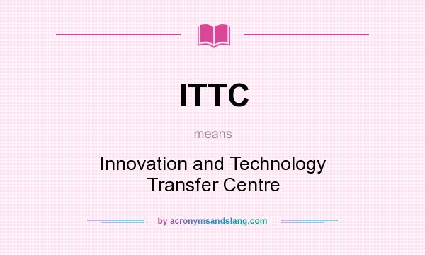 What does ITTC mean? It stands for Innovation and Technology Transfer Centre