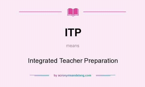 What does ITP mean? It stands for Integrated Teacher Preparation