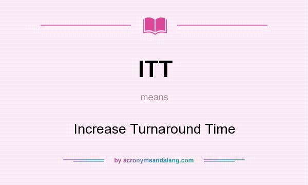 What does ITT mean? It stands for Increase Turnaround Time