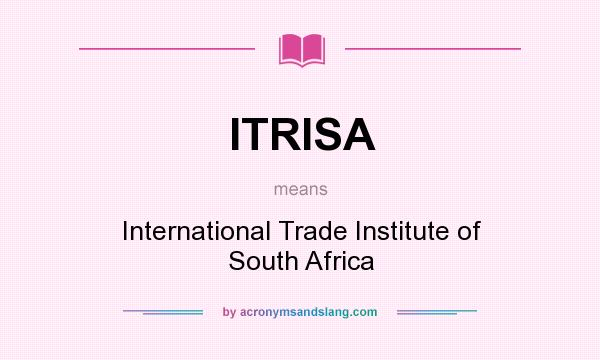 What does ITRISA mean? It stands for International Trade Institute of South Africa
