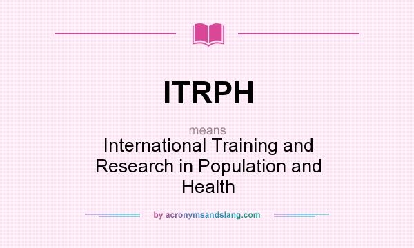 What does ITRPH mean? It stands for International Training and Research in Population and Health