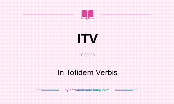 What does ITV mean? It stands for In Totidem Verbis