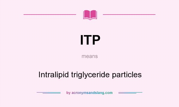 What does ITP mean? It stands for Intralipid triglyceride particles