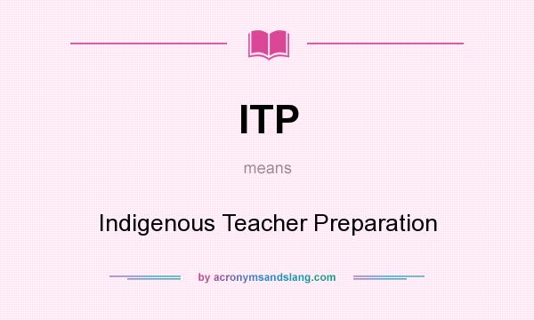 What does ITP mean? It stands for Indigenous Teacher Preparation