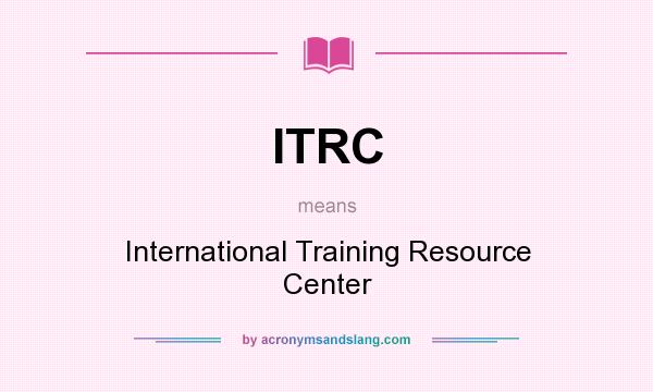 What does ITRC mean? It stands for International Training Resource Center