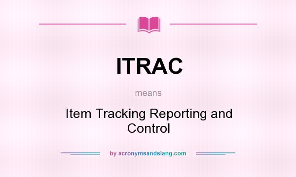 What does ITRAC mean? It stands for Item Tracking Reporting and Control