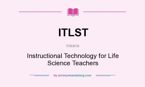 What does ITLST mean? It stands for Instructional Technology for Life Science Teachers