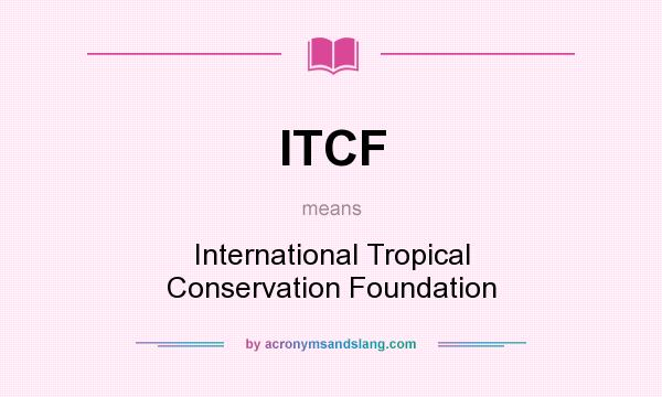 What does ITCF mean? It stands for International Tropical Conservation Foundation