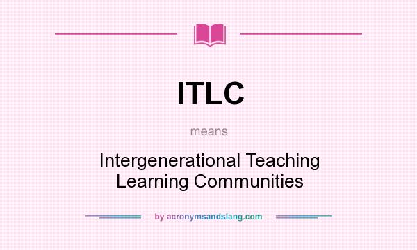 What does ITLC mean? It stands for Intergenerational Teaching Learning Communities