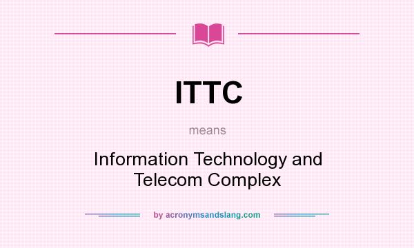 What does ITTC mean? It stands for Information Technology and Telecom Complex