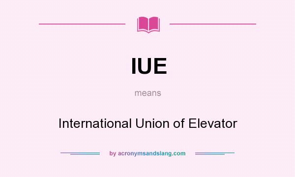 What does IUE mean? It stands for International Union of Elevator