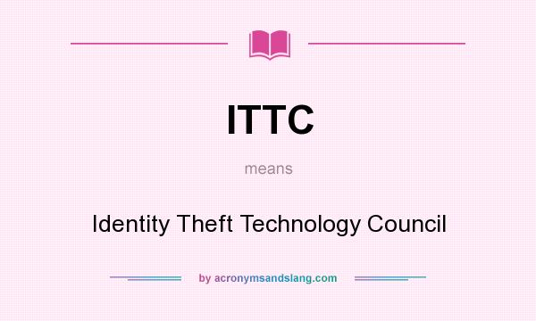 What does ITTC mean? It stands for Identity Theft Technology Council