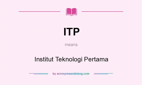 What does ITP mean? It stands for Institut Teknologi Pertama