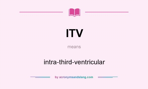 What does ITV mean? It stands for intra-third-ventricular