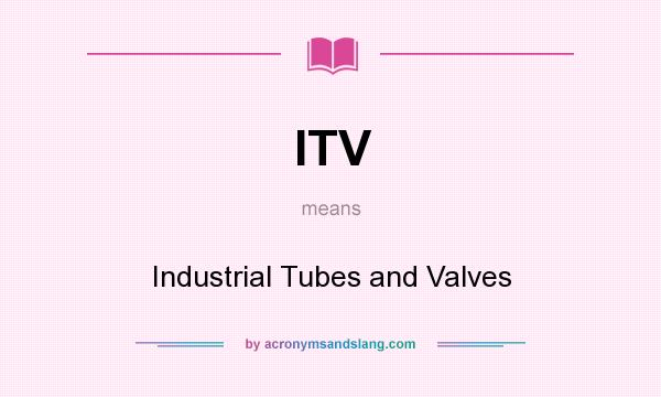 What does ITV mean? It stands for Industrial Tubes and Valves