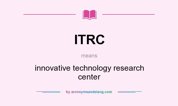 What does ITRC mean? It stands for innovative technology research center