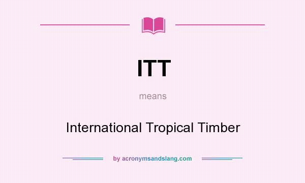 What does ITT mean? It stands for International Tropical Timber