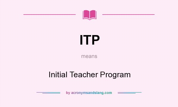 What does ITP mean? It stands for Initial Teacher Program
