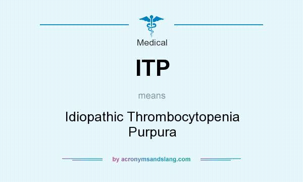 What does ITP mean? It stands for Idiopathic Thrombocytopenia Purpura