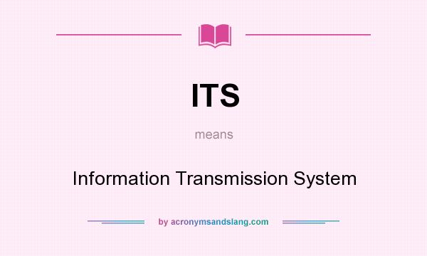 What does ITS mean? It stands for Information Transmission System