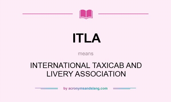 What does ITLA mean? It stands for INTERNATIONAL TAXICAB AND LIVERY ASSOCIATION