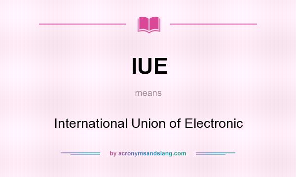 What does IUE mean? It stands for International Union of Electronic