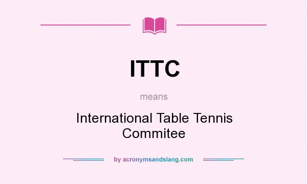 What does ITTC mean? It stands for International Table Tennis Commitee