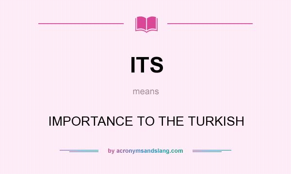 What does ITS mean? It stands for IMPORTANCE TO THE TURKISH