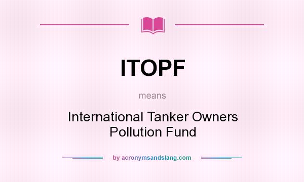 What does ITOPF mean? It stands for International Tanker Owners Pollution Fund
