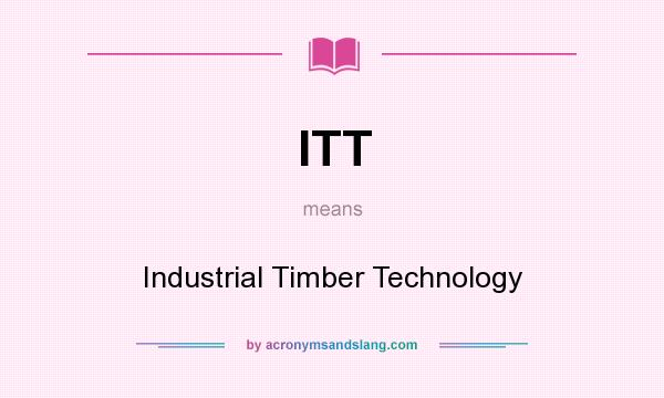 What does ITT mean? It stands for Industrial Timber Technology