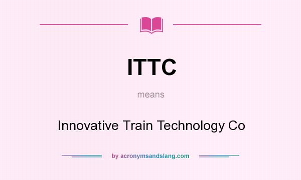 What does ITTC mean? It stands for Innovative Train Technology Co
