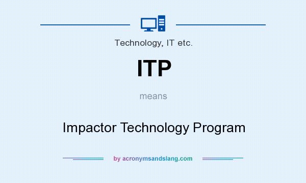 What does ITP mean? It stands for Impactor Technology Program