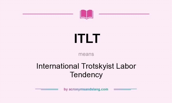 What does ITLT mean? It stands for International Trotskyist Labor Tendency
