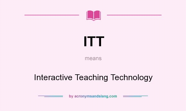 What does ITT mean? It stands for Interactive Teaching Technology