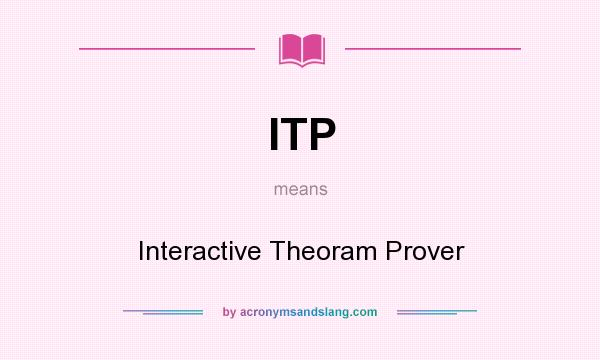 What does ITP mean? It stands for Interactive Theoram Prover
