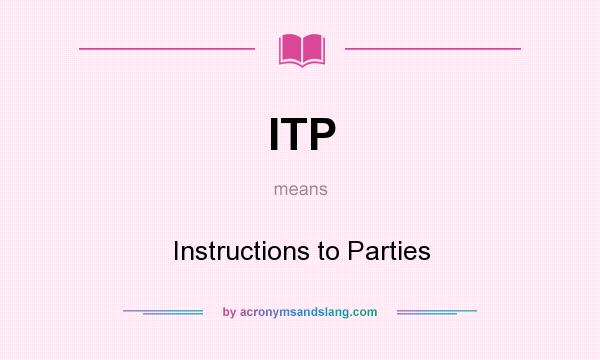 What does ITP mean? It stands for Instructions to Parties