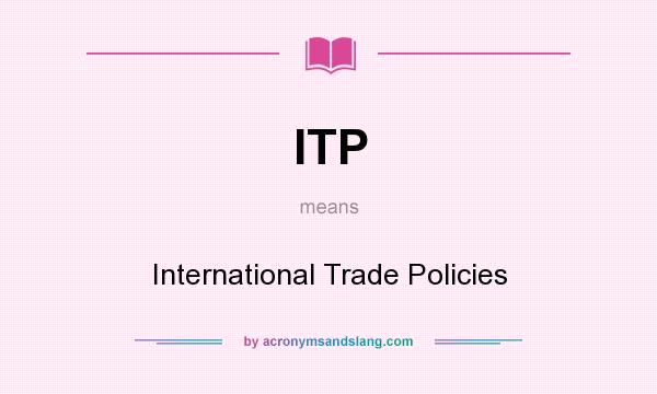 What does ITP mean? It stands for International Trade Policies