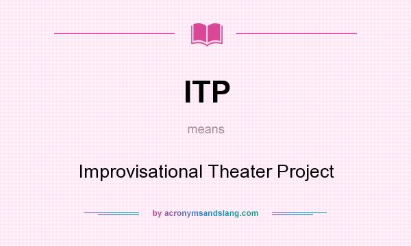 What does ITP mean? It stands for Improvisational Theater Project