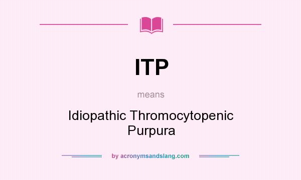 What does ITP mean? It stands for Idiopathic Thromocytopenic Purpura