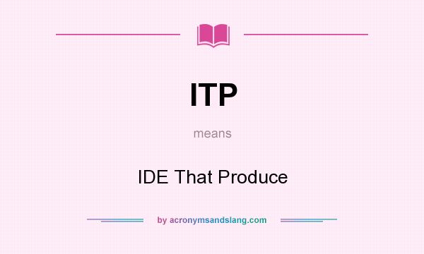What does ITP mean? It stands for IDE That Produce