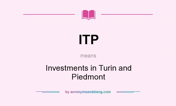 What does ITP mean? It stands for Investments in Turin and Piedmont