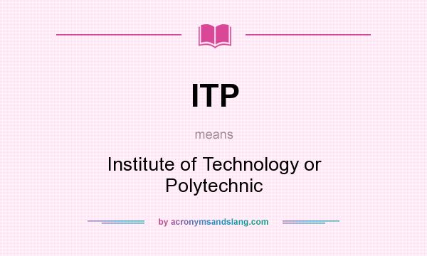 What does ITP mean? It stands for Institute of Technology or Polytechnic