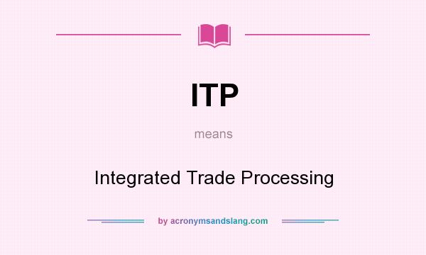 What does ITP mean? It stands for Integrated Trade Processing