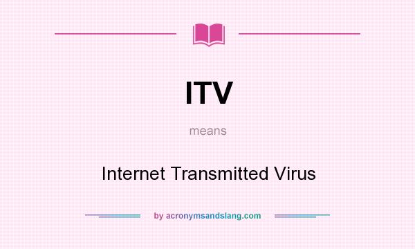 What does ITV mean? It stands for Internet Transmitted Virus