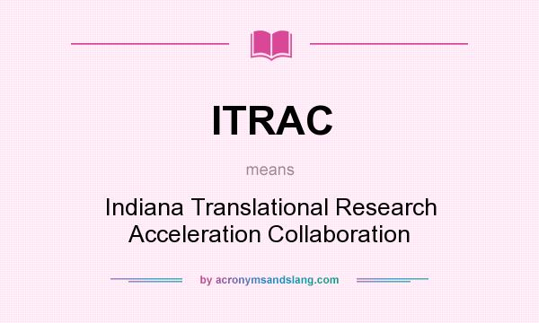 What does ITRAC mean? It stands for Indiana Translational Research Acceleration Collaboration